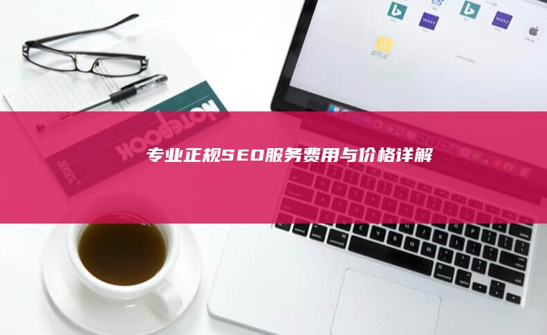 专业正规SEO服务费用与价格详解